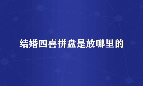 结婚四喜拼盘是放哪里的