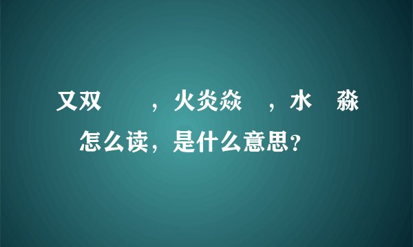 又双叒叕，火炎焱燚，水沝淼㵘怎么读，是什么意思？