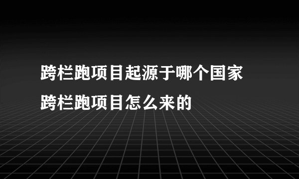 跨栏跑项目起源于哪个国家 跨栏跑项目怎么来的