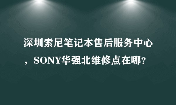 深圳索尼笔记本售后服务中心，SONY华强北维修点在哪？