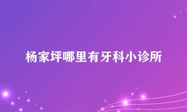 杨家坪哪里有牙科小诊所