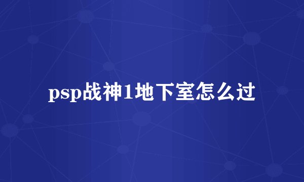 psp战神1地下室怎么过
