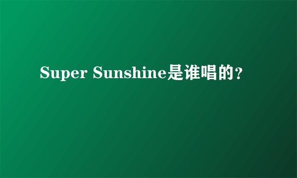 Super Sunshine是谁唱的？