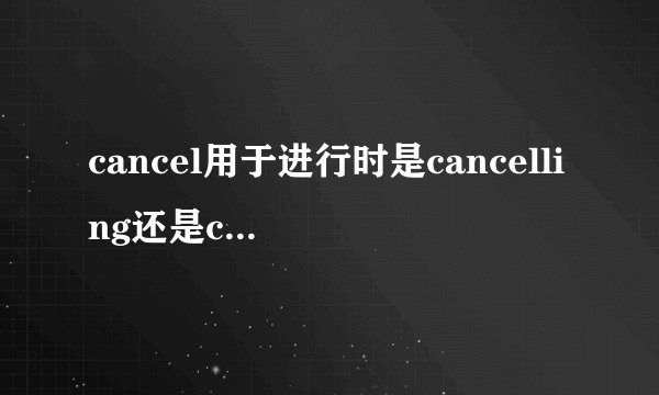 cancel用于进行时是cancelling还是canceling(要不要双写)?