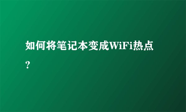 如何将笔记本变成WiFi热点？