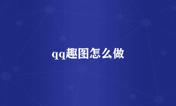 qq趣图怎么做