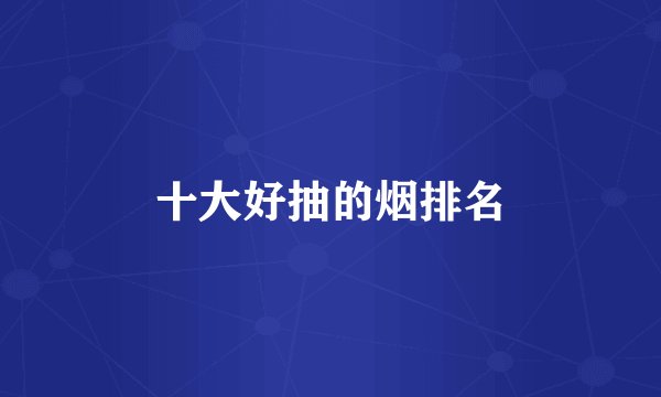 十大好抽的烟排名