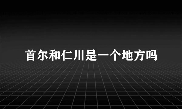 首尔和仁川是一个地方吗