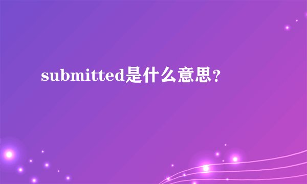 submitted是什么意思？