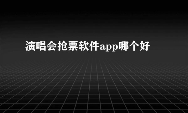 演唱会抢票软件app哪个好