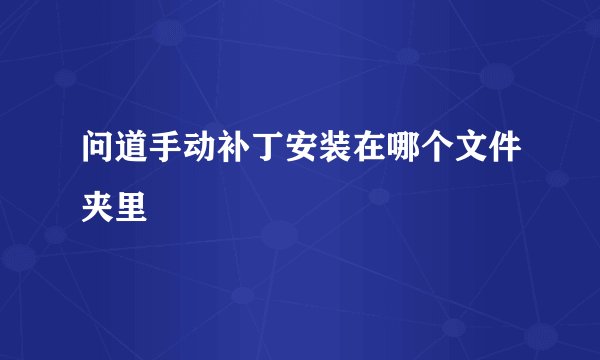 问道手动补丁安装在哪个文件夹里