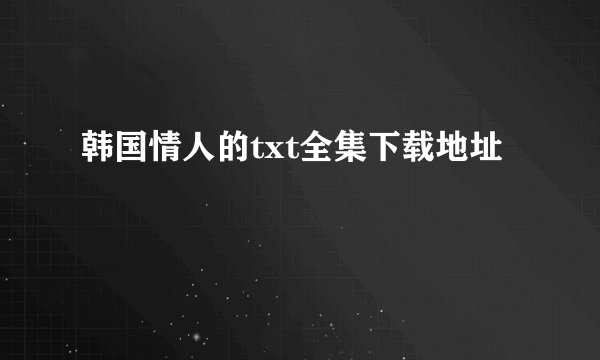 韩国情人的txt全集下载地址