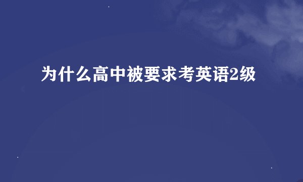 为什么高中被要求考英语2级