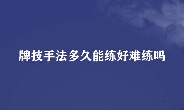 牌技手法多久能练好难练吗