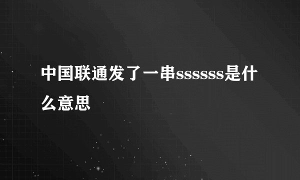 中国联通发了一串ssssss是什么意思