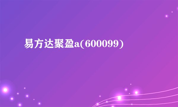 易方达聚盈a(600099)
