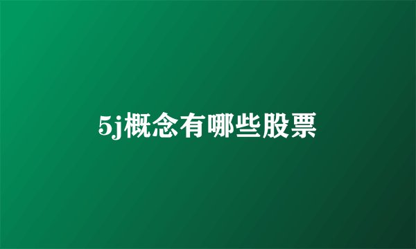 5j概念有哪些股票