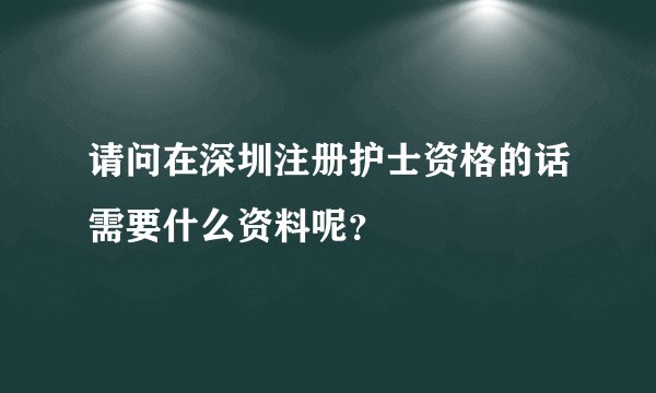 请问在深圳注册护士资格的话需要什么资料呢？