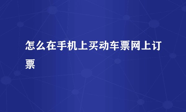 怎么在手机上买动车票网上订票