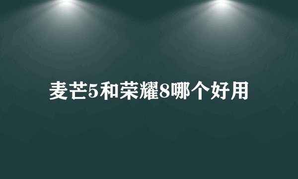 麦芒5和荣耀8哪个好用