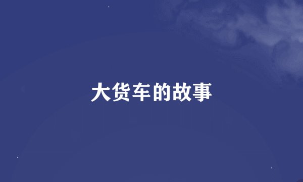 大货车的故事