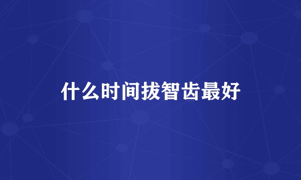什么时间拔智齿最好