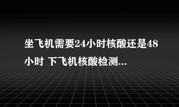 坐飞机需要24小时核酸还是48小时 下飞机核酸检测过期了怎么办