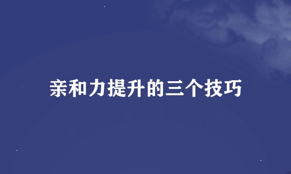 亲和力提升的三个技巧