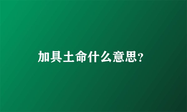 加具土命什么意思？