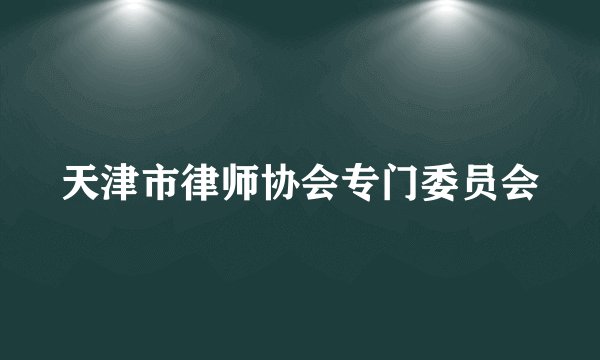 天津市律师协会专门委员会