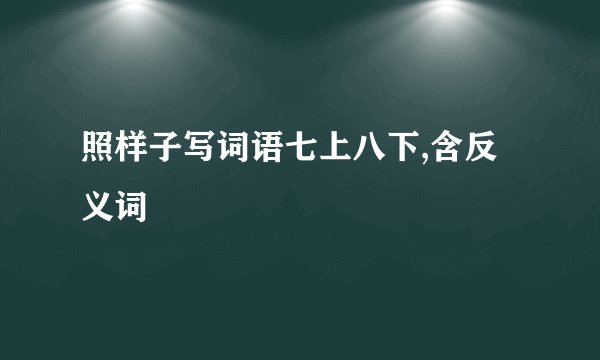 照样子写词语七上八下,含反义词