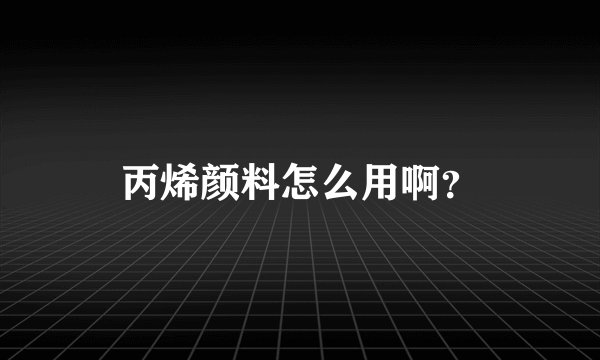 丙烯颜料怎么用啊？