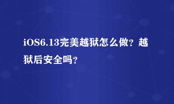 iOS6.13完美越狱怎么做？越狱后安全吗？