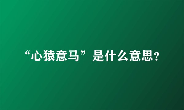 “心猿意马”是什么意思？