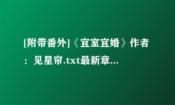 [附带番外]《宜室宜婚》作者：见星帘.txt最新章节/全集txt免费下载