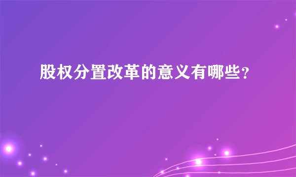 股权分置改革的意义有哪些？