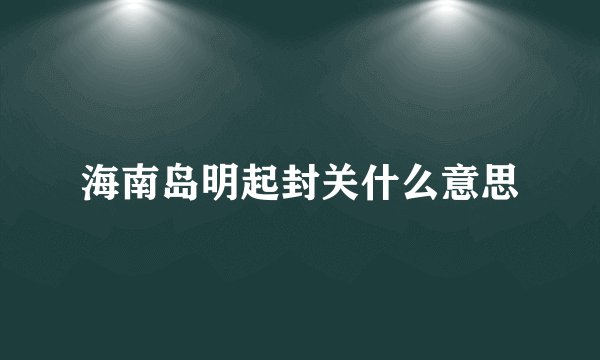 海南岛明起封关什么意思