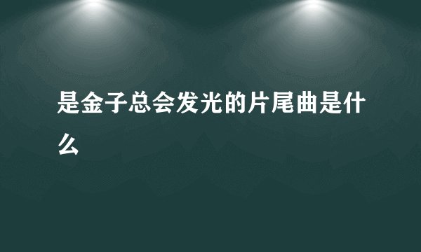是金子总会发光的片尾曲是什么