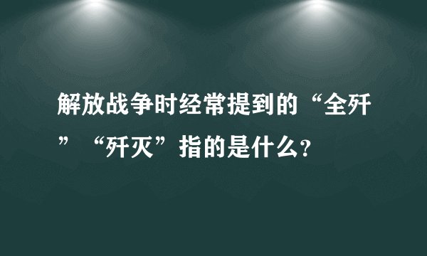 解放战争时经常提到的“全歼”“歼灭”指的是什么？