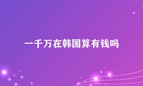 一千万在韩国算有钱吗