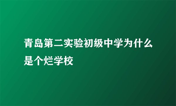 青岛第二实验初级中学为什么是个烂学校