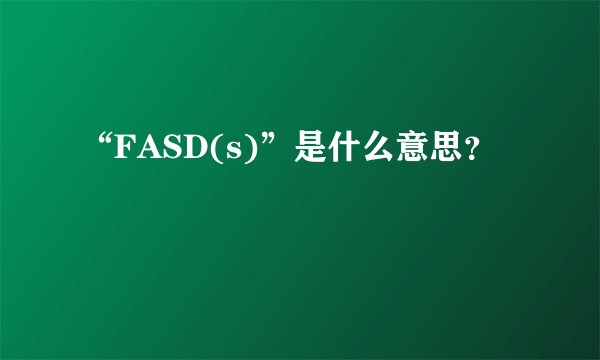 “FASD(s)”是什么意思？