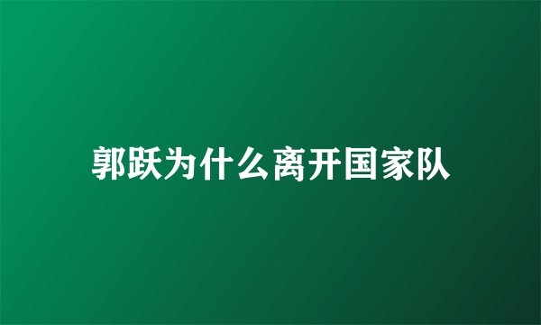 郭跃为什么离开国家队