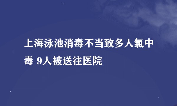 上海泳池消毒不当致多人氯中毒 9人被送往医院