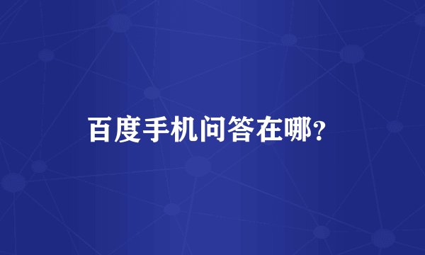 百度手机问答在哪？