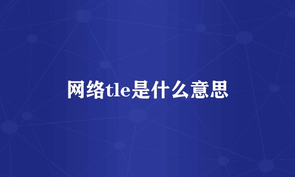 网络tle是什么意思