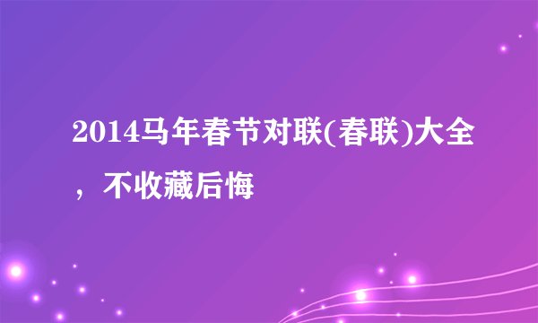 2014马年春节对联(春联)大全,不收藏后悔