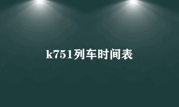 k751列车时间表