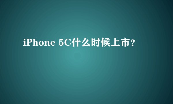 iPhone 5C什么时候上市？