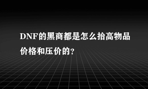 DNF的黑商都是怎么抬高物品价格和压价的？